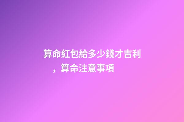 算命紅包給多少錢才吉利，算命注意事項